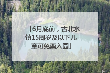 6月底前，古北水镇15周岁及以下儿童可免票入园