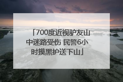 700度近视驴友山中迷路受伤 民警6小时摸黑护送下山