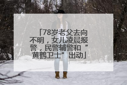 78岁老父去向不明，女儿凌晨报警，民警辅警和“黄鹤卫士”出动