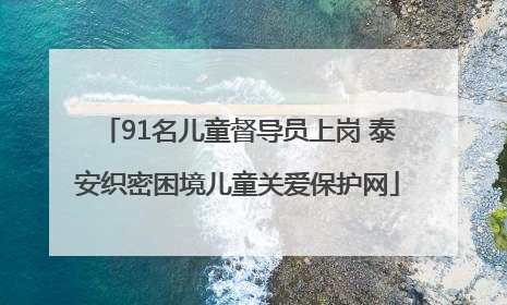 91名儿童督导员上岗 泰安织密困境儿童关爱保护网