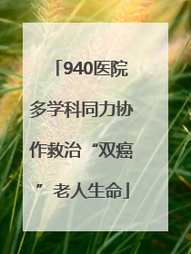 940医院多学科同力协作救治“双癌”老人生命