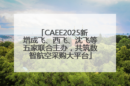 CAEE2025新增成飞、西飞、沈飞等五家联合主办，共筑数智航空采购大平台