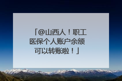 @山西人！职工医保个人账户余额可以转账啦！