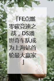 FE点燃零碳竞速之战，DS潘世奇车队成为上海站首轮最大赢家