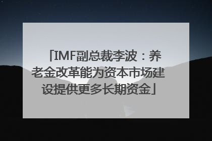 IMF副总裁李波：养老金改革能为资本市场建设提供更多长期资金