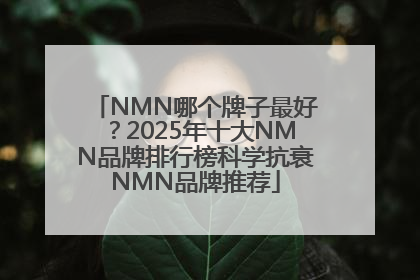 NMN哪个牌子最好？2025年十大NMN品牌排行榜科学抗衰NMN品牌推荐